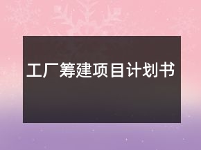 工廠籌建項(xiàng)目計(jì)劃書