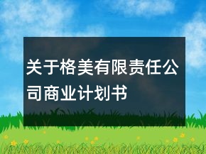 關(guān)于格美有限責(zé)任公司商業(yè)計(jì)劃書(shū)