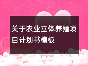 關(guān)于農(nóng)業(yè)立體養(yǎng)殖項(xiàng)目計(jì)劃書模板