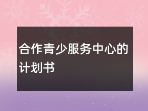合作青少服務(wù)中心的計(jì)劃書