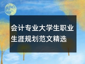 會計專業(yè)大學(xué)生職業(yè)生涯規(guī)劃范文精選
