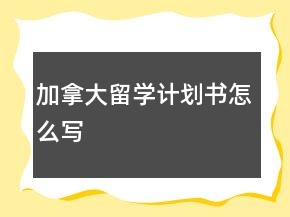加拿大留學(xué)計(jì)劃書怎么寫
