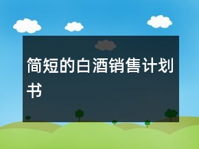 簡短的白酒銷售計(jì)劃書