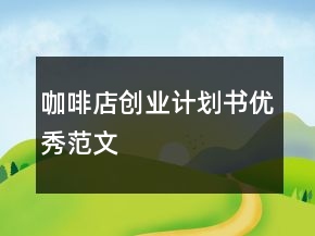 咖啡店創(chuàng)業(yè)計劃書優(yōu)秀范文