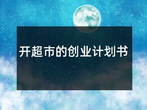 開(kāi)超市的創(chuàng)業(yè)計(jì)劃書(shū)