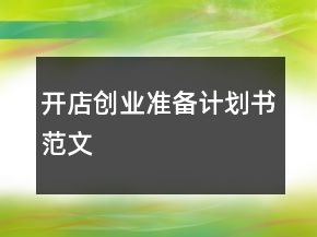 開(kāi)店創(chuàng)業(yè)準(zhǔn)備計(jì)劃書(shū)范文