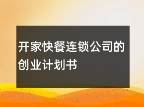 開家快餐連鎖公司的創(chuàng)業(yè)計劃書