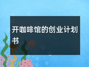 開咖啡館的創(chuàng)業(yè)計劃書