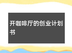 開咖啡廳的創(chuàng)業(yè)計(jì)劃書