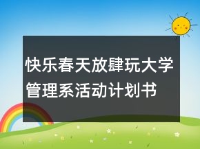 快樂(lè)春天放肆玩大學(xué)管理系活動(dòng)計(jì)劃書