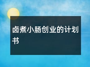鹵煮小腸創(chuàng)業(yè)的計劃書
