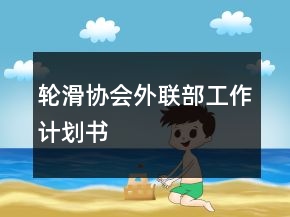 輪滑協(xié)會(huì)外聯(lián)部工作計(jì)劃書