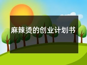 麻辣燙的創(chuàng)業(yè)計劃書