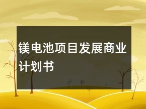 鎂電池項(xiàng)目發(fā)展商業(yè)計(jì)劃書(shū)