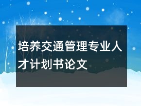 培養(yǎng)交通管理專業(yè)人才計(jì)劃書論文