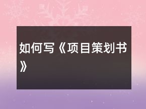 如何寫《項(xiàng)目策劃書》