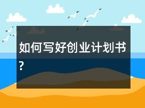 如何寫好創(chuàng)業(yè)計劃書?