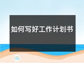 如何寫(xiě)好工作計(jì)劃書(shū)