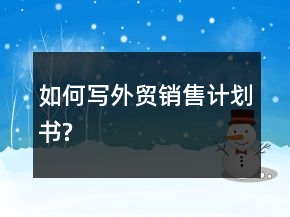 如何寫外貿(mào)銷售計劃書?