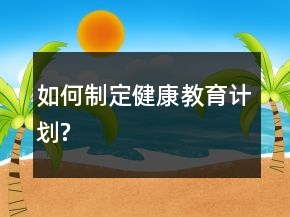 如何制定健康教育計劃?