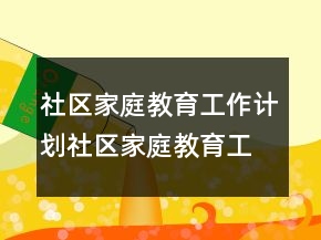 社區(qū)家庭教育工作計劃社區(qū)家庭教育工作計劃（字）