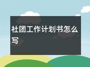 社團(tuán)工作計(jì)劃書怎么寫