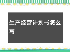 生產(chǎn)經(jīng)營計劃書怎么寫