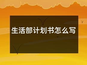 生活部計(jì)劃書(shū)怎么寫(xiě)