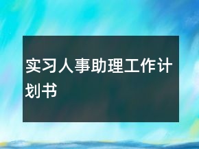 實(shí)習(xí)人事助理工作計(jì)劃書(shū)