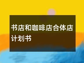 書(shū)店和咖啡店合體店計(jì)劃書(shū)