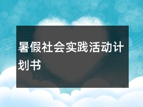 暑假社會(huì)實(shí)踐活動(dòng)計(jì)劃書(shū)
