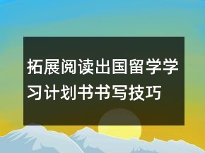 拓展閱讀出國(guó)留學(xué)學(xué)習(xí)計(jì)劃書書寫技巧
