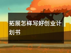 拓展怎樣寫好創(chuàng)業(yè)計劃書