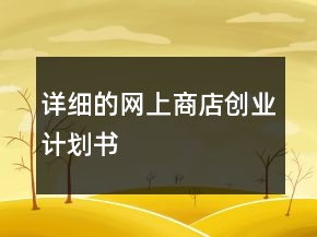詳細(xì)的網(wǎng)上商店創(chuàng)業(yè)計劃書