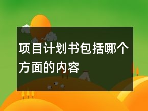 項(xiàng)目計(jì)劃書(shū)包括哪個(gè)方面的內(nèi)容