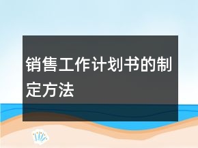 銷售工作計劃書的制定方法