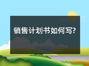 銷售計劃書如何寫?