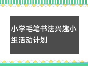 小學(xué)毛筆書法興趣小組活動(dòng)計(jì)劃