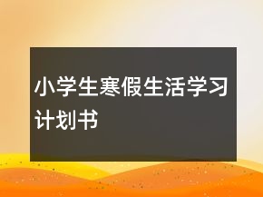 小學(xué)生寒假生活學(xué)習(xí)計(jì)劃書