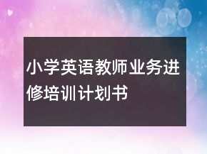 小學(xué)英語教師業(yè)務(wù)進(jìn)修培訓(xùn)計(jì)劃書