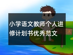 小學(xué)語文教師個(gè)人進(jìn)修計(jì)劃書優(yōu)秀范文