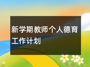 新學(xué)期教師個(gè)人德育工作計(jì)劃