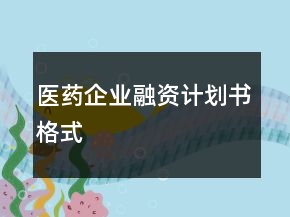 醫(yī)藥企業(yè)融資計劃書格式