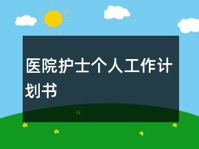 醫(yī)院護(hù)士個(gè)人工作計(jì)劃書(shū)
