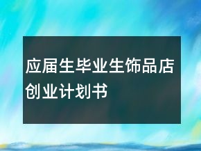 應(yīng)屆生畢業(yè)生飾品店創(chuàng)業(yè)計劃書