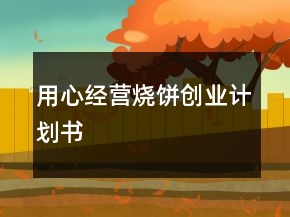 用心經(jīng)營燒餅創(chuàng)業(yè)計(jì)劃書