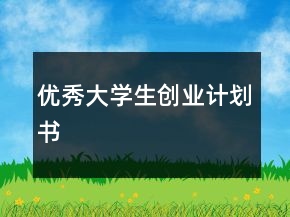 優(yōu)秀大學(xué)生創(chuàng)業(yè)計劃書
