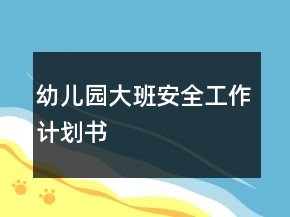幼兒園大班安全工作計(jì)劃書(shū)