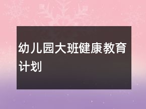 幼兒園大班健康教育計劃