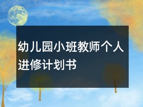 幼兒園小班教師個(gè)人進(jìn)修計(jì)劃書